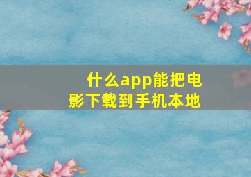 什么app能把电影下载到手机本地