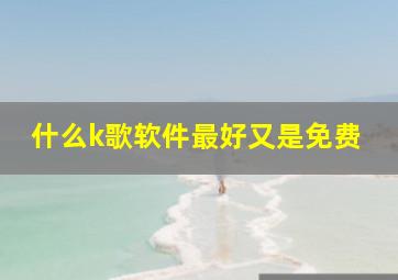 什么k歌软件最好又是免费