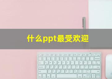 什么ppt最受欢迎