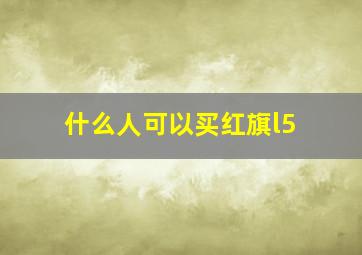 什么人可以买红旗l5