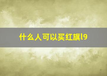 什么人可以买红旗l9