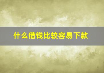 什么借钱比较容易下款