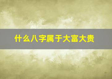 什么八字属于大富大贵