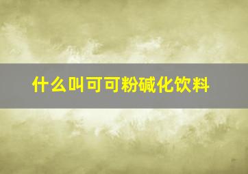 什么叫可可粉碱化饮料