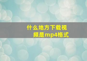 什么地方下载视频是mp4格式