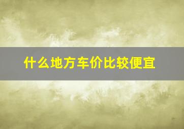 什么地方车价比较便宜