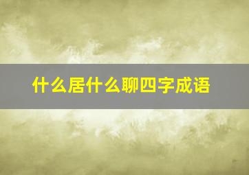 什么居什么聊四字成语