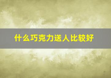 什么巧克力送人比较好