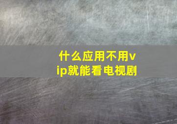 什么应用不用vip就能看电视剧