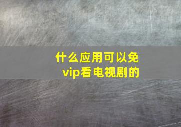 什么应用可以免vip看电视剧的