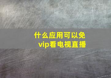 什么应用可以免vip看电视直播