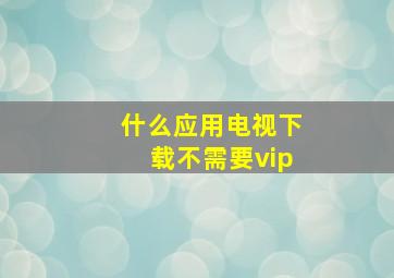 什么应用电视下载不需要vip