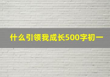 什么引领我成长500字初一