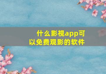 什么影视app可以免费观影的软件