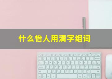 什么怡人用清字组词