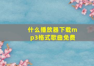 什么播放器下载mp3格式歌曲免费