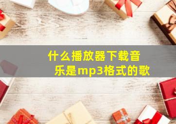 什么播放器下载音乐是mp3格式的歌