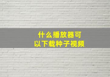 什么播放器可以下载种子视频