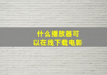 什么播放器可以在线下载电影