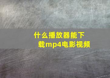 什么播放器能下载mp4电影视频