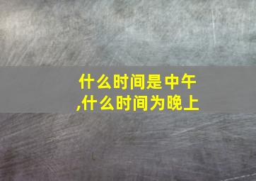 什么时间是中午,什么时间为晚上