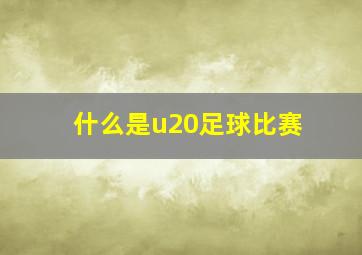 什么是u20足球比赛