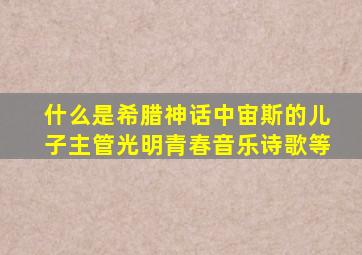 什么是希腊神话中宙斯的儿子主管光明青春音乐诗歌等