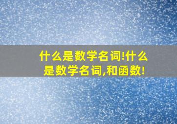 什么是数学名词!什么是数学名词,和函数!