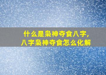 什么是枭神夺食八字,八字枭神夺食怎么化解