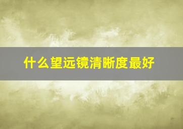 什么望远镜清晰度最好