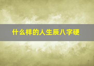 什么样的人生辰八字硬