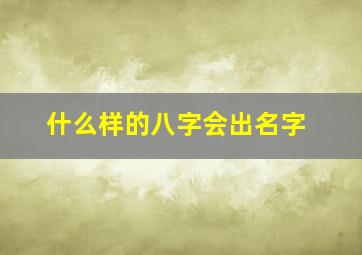 什么样的八字会出名字