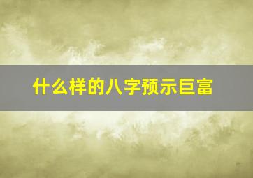 什么样的八字预示巨富