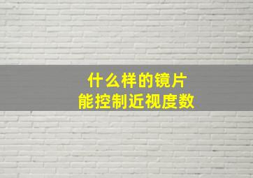 什么样的镜片能控制近视度数