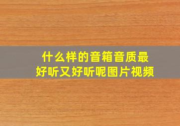 什么样的音箱音质最好听又好听呢图片视频