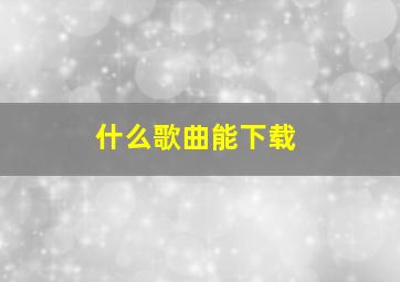 什么歌曲能下载