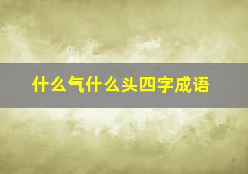 什么气什么头四字成语