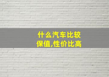 什么汽车比较保值,性价比高