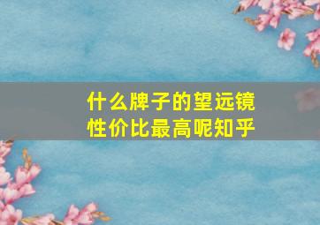 什么牌子的望远镜性价比最高呢知乎