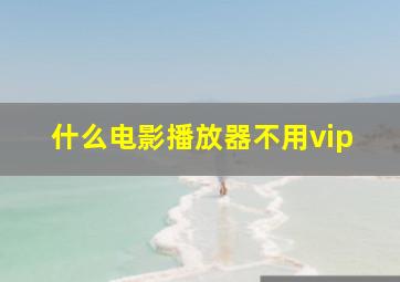 什么电影播放器不用vip