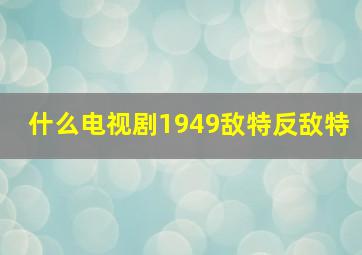 什么电视剧1949敌特反敌特