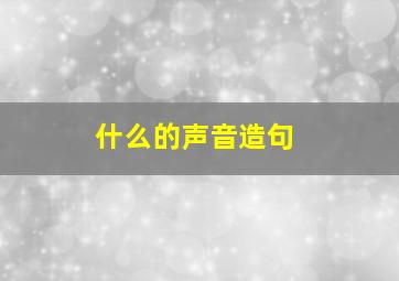 什么的声音造句