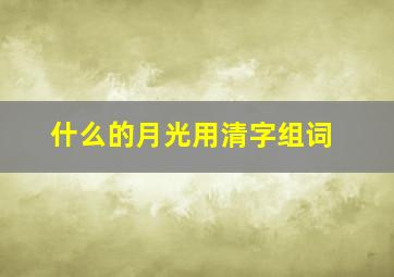 什么的月光用清字组词