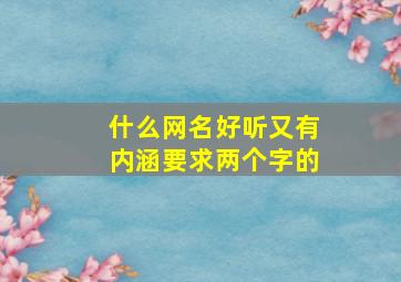 什么网名好听又有内涵要求两个字的