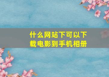 什么网站下可以下载电影到手机相册