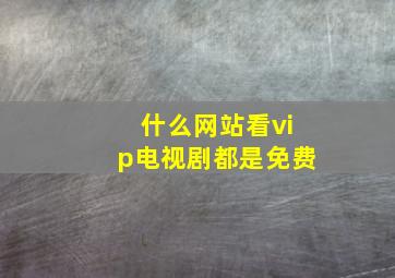 什么网站看vip电视剧都是免费