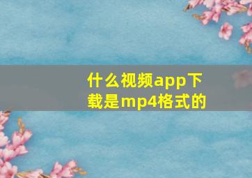 什么视频app下载是mp4格式的