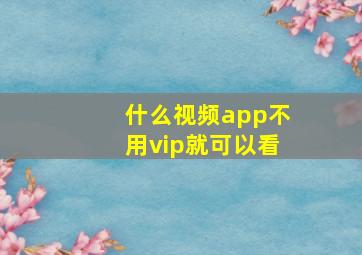 什么视频app不用vip就可以看