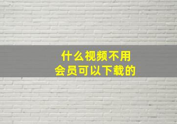 什么视频不用会员可以下载的