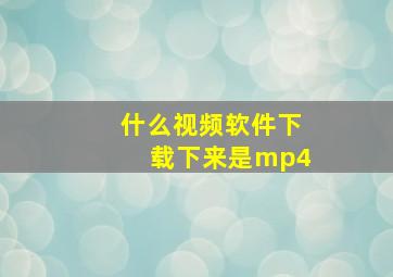 什么视频软件下载下来是mp4